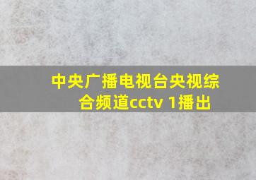 中央广播电视台央视综合频道cctv 1播出